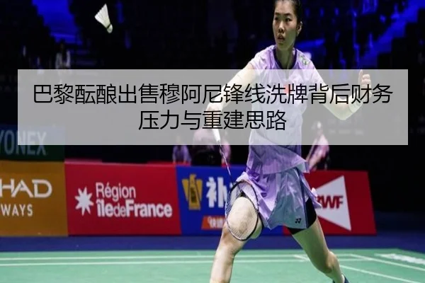 巴黎酝酿出售穆阿尼锋线洗牌背后财务压力与重建思路